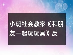 小班社會(huì)教案《和朋友一起玩玩具》反思