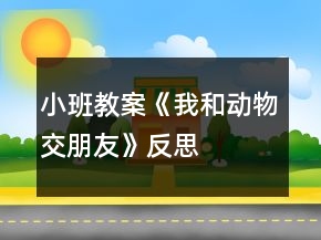 小班教案《我和動物交朋友》反思