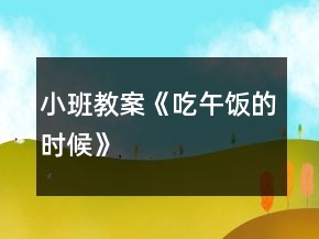 小班教案《吃午飯的時(shí)候》