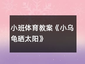 小班體育教案《小烏龜曬太陽(yáng)》