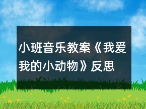 小班音樂(lè)教案《我愛(ài)我的小動(dòng)物》反思