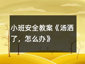 小班安全教案《湯灑了，怎么辦》
