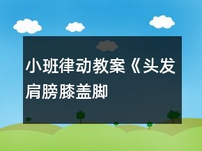小班律動教案《頭發(fā)、肩膀、膝蓋、腳》反思