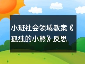 小班社會領(lǐng)域教案《孤獨的小熊》反思