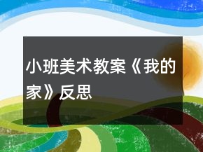 小班美術教案《我的家》反思
