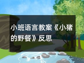 小班語(yǔ)言教案《小豬的野餐》反思