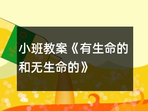 小班教案《有生命的和無(wú)生命的》
