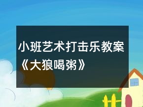 小班藝術(shù)打擊樂(lè)教案《大狼喝粥》