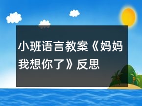 小班語言教案《媽媽我想你了》反思