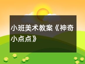 小班美術(shù)教案《神奇小點(diǎn)點(diǎn)》