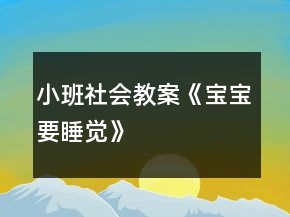 小班社會(huì)教案《寶寶要睡覺》