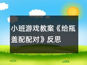 小班游戲教案《給瓶蓋配配對》反思