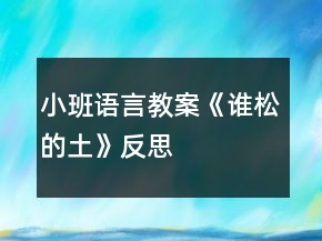 小班語言教案《誰松的土》反思