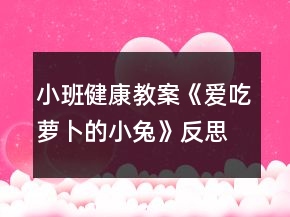 小班健康教案《愛吃蘿卜的小兔》反思