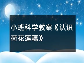 小班科學(xué)教案《認(rèn)識(shí)荷花、蓮、藕》