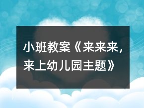 小班教案《來來來，來上幼兒園主題》