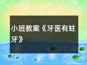 小班教案《牙醫(yī)有蛀牙》