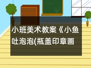 小班美術教案《小魚吐泡泡(瓶蓋印章畫)》反思