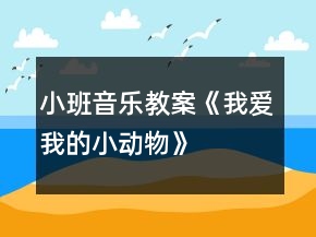 小班音樂教案《我愛我的小動(dòng)物》