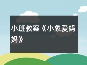 小班教案《小象愛媽媽》