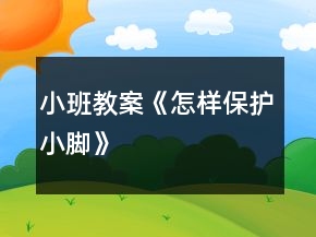 小班教案《怎樣保護小腳》