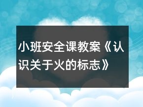 小班安全課教案《認識關于火的標志》反思