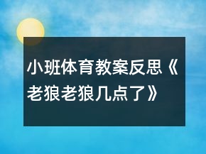 小班體育教案反思《老狼老狼幾點(diǎn)了》