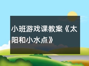 小班游戲課教案《太陽(yáng)和小水點(diǎn)》