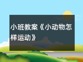 小班教案《小動物怎樣運動》
