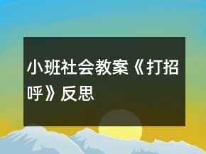 小班社會(huì)教案《打招呼》反思