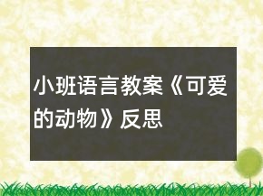 小班語言教案《可愛的動物》反思