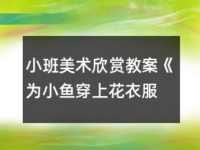 小班美術欣賞教案《為小魚穿上花衣服》反思