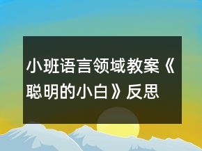 小班語言領域教案《聰明的小白》反思