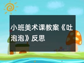 小班美術(shù)課教案《吐泡泡》反思