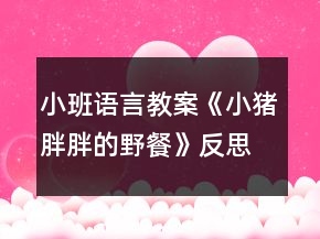 小班語(yǔ)言教案《小豬胖胖的野餐》反思