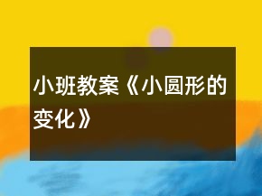 小班教案《小圓形的變化》