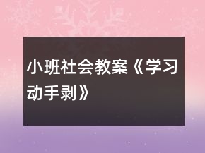 小班社會(huì)教案《學(xué)習(xí)動(dòng)手剝》