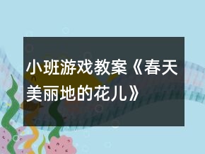 小班游戲教案《春天美麗地的花兒》