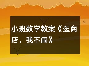 小班數(shù)學(xué)教案《逛商店，我不鬧》