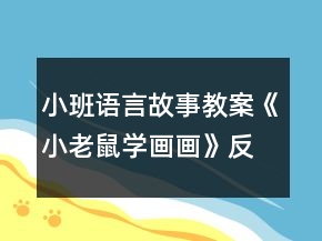 小班語言故事教案《小老鼠學(xué)畫畫》反思