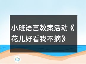 小班語言教案活動《花兒好看我不摘》反思