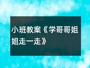 小班教案《學(xué)哥哥姐姐走一走》