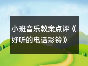 小班音樂教案點(diǎn)評《好聽的電話彩鈴》反思