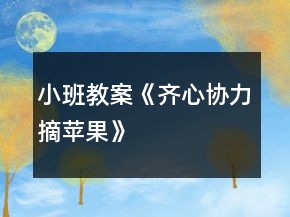 小班教案《齊心協(xié)力摘蘋果》