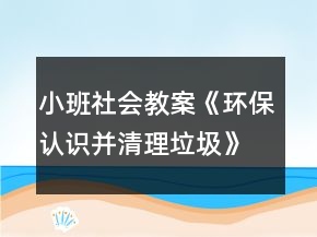 小班社會教案《環(huán)保認識并清理垃圾》反思