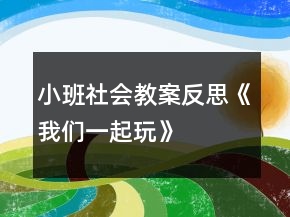 小班社會(huì)教案反思《我們一起玩》