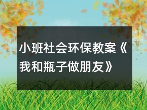 小班社會環(huán)保教案《我和瓶子做朋友》