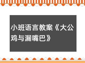 小班語(yǔ)言教案《大公雞與漏嘴巴》