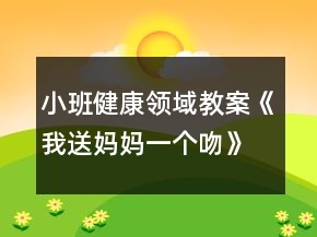 小班健康領域教案《我送媽媽一個吻》反思