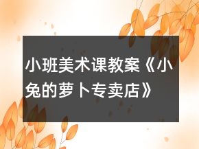 小班美術(shù)課教案《小兔的蘿卜專(zhuān)賣(mài)店》反思